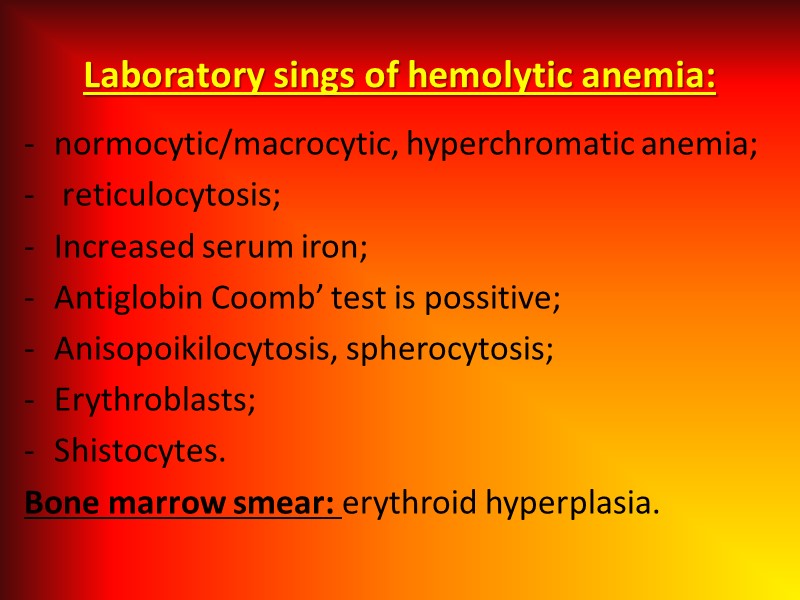 Laboratory sings of hemolytic anemia: normocytic/macrocytic, hyperchromatic anemia;  reticulocytosis; Increased serum iron; Antiglobin